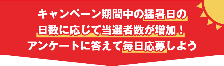 キャンペーン期間中の猛暑日の日数に応じて当選者数が増加！ アンケートに答えて毎日応募しよう