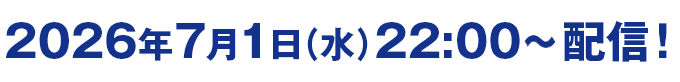 2026年7月1日（水）22:00～配信！