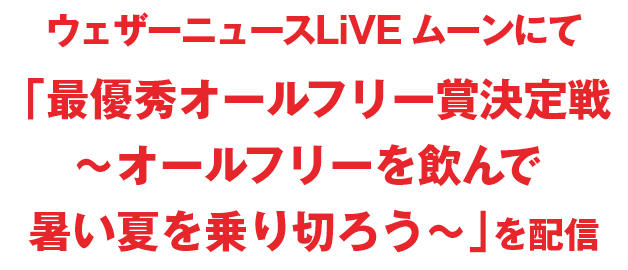 ウェザーニュースLiVE ムーンにて「最優秀オールフリー賞決定戦～オールフリーを飲んで暑い夏を乗り切ろう」を配信