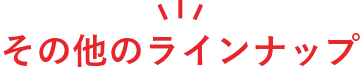 その他のラインナップ